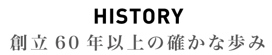 HISTORY 未来を思い描いた、確かな歩み。